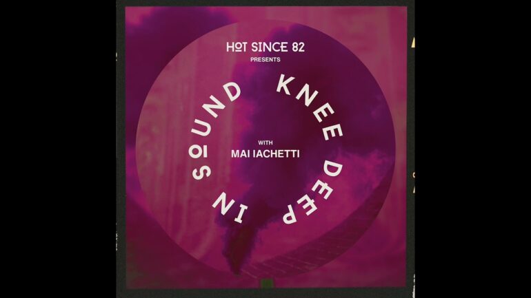 Hot Since 82 Presents: Knee Deep In Sound with Mai Iachetti